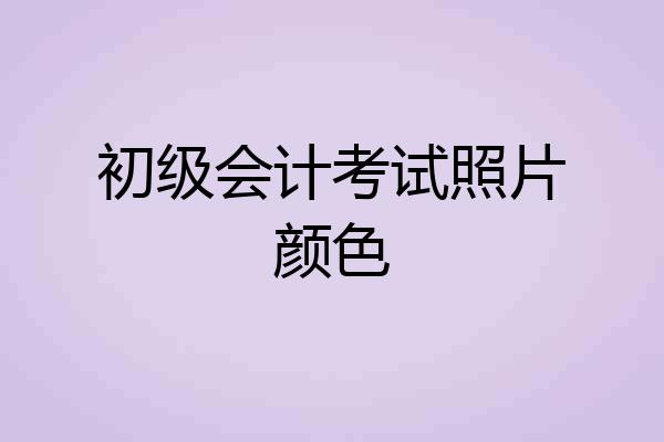 初级会计考试照片颜色