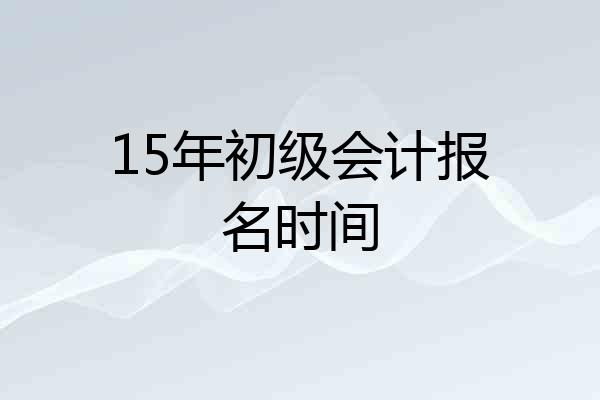 15年初级会计报名时间