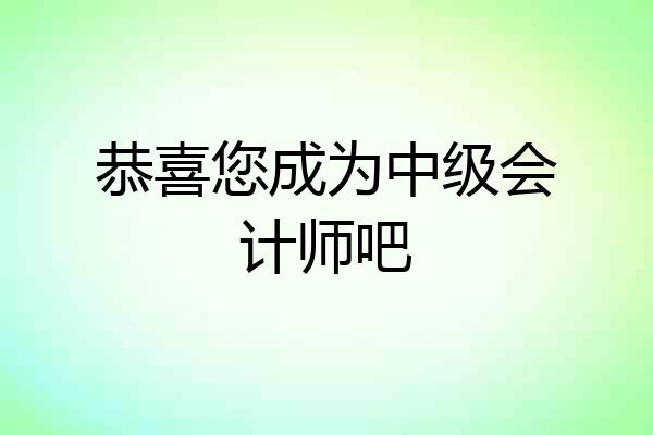 恭喜您成为中级会计师吧