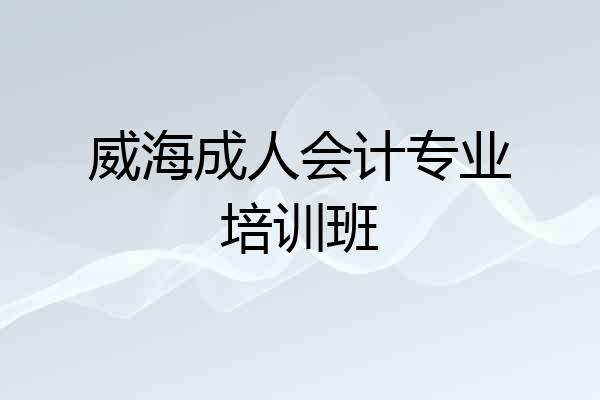 威海成人会计专业培训班