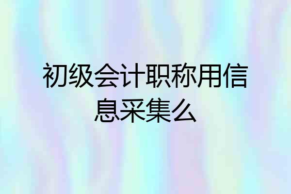 初级会计职称用信息采集么