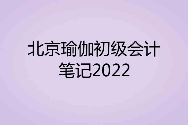 北京瑜伽初级会计笔记2022