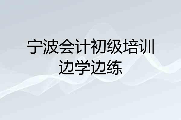 宁波会计初级培训边学边练