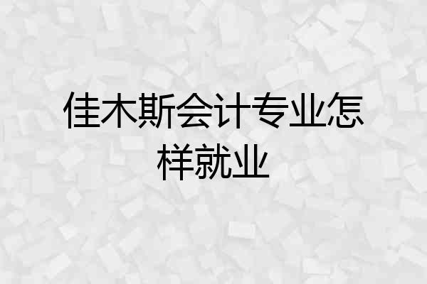 佳木斯会计专业怎样就业