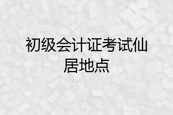 初级会计证考试仙居地点