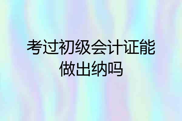考过初级会计证能做出纳吗