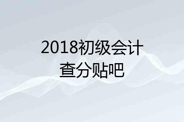 2018初级会计查分贴吧
