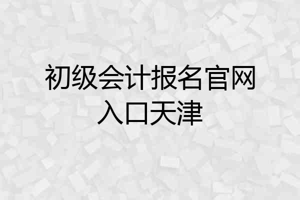 初级会计报名官网入口天津