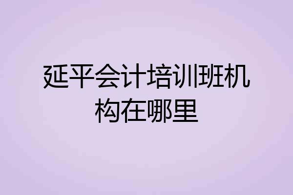 延平会计培训班机构在哪里