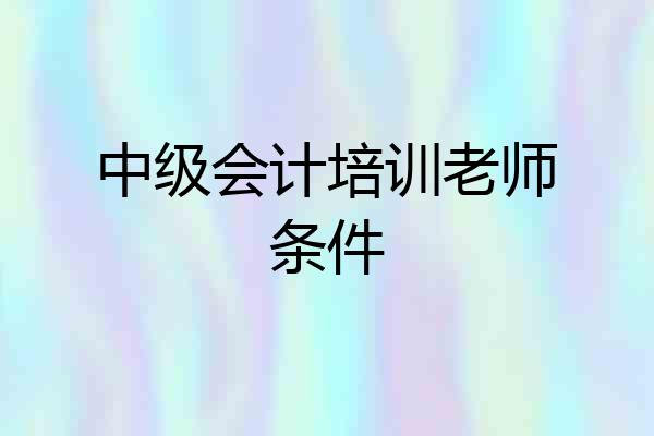 中级会计培训老师条件