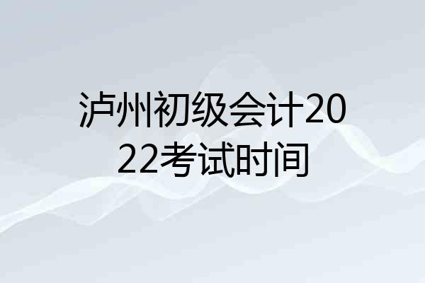 泸州初级会计2022考试时间