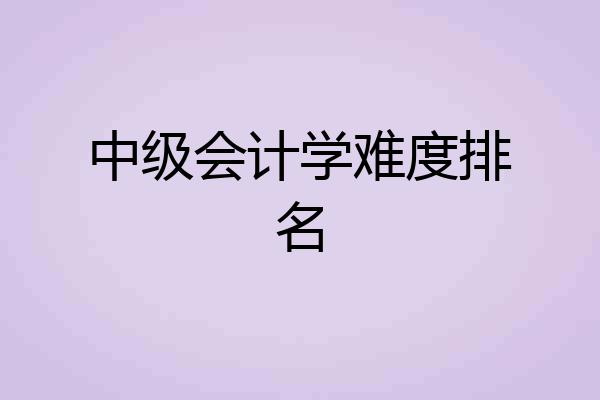 中级会计学难度排名