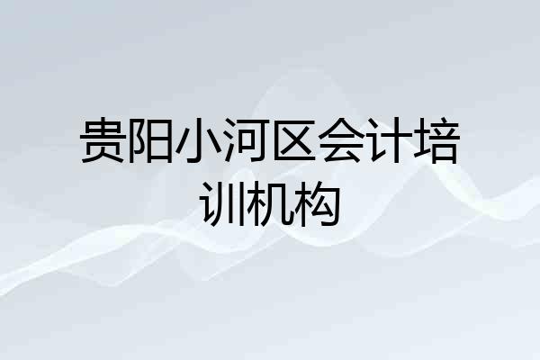 贵阳小河区会计培训机构