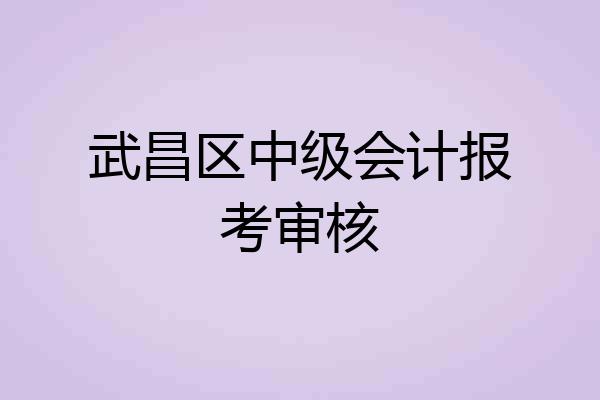 武昌区中级会计报考审核