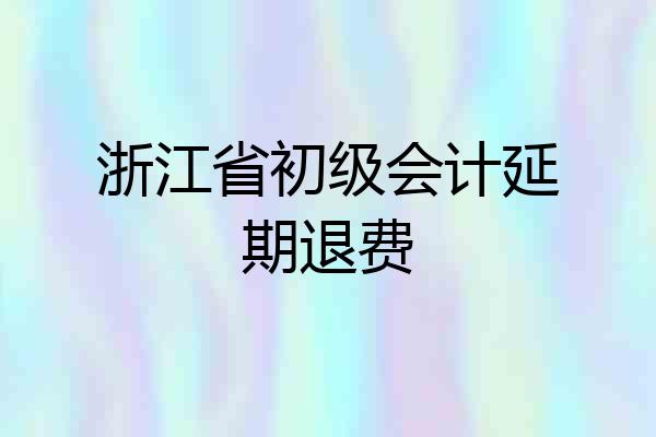 浙江省初级会计延期退费