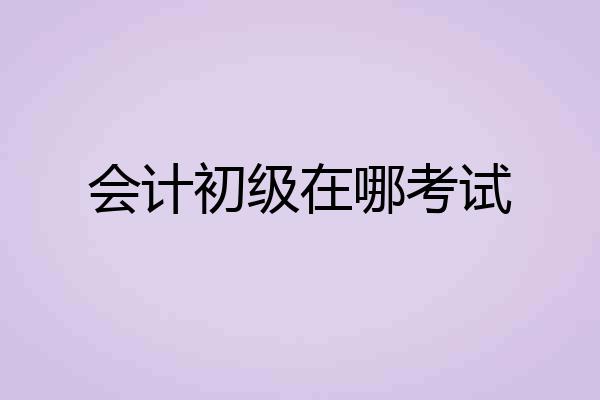 会计初级在哪考试