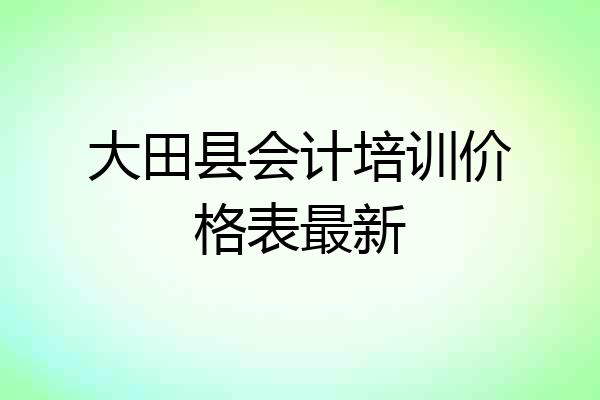 大田县会计培训价格表最新