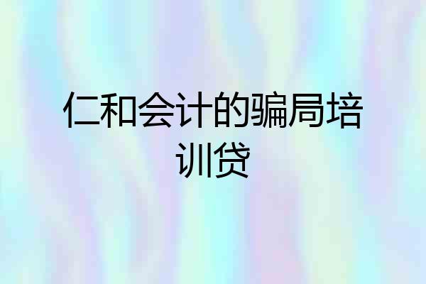 仁和会计的骗局培训贷