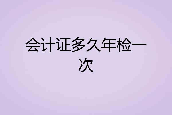 会计证多久年检一次