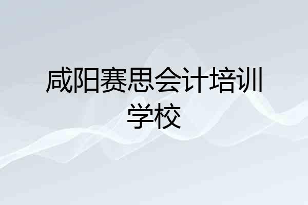 咸阳赛思会计培训学校