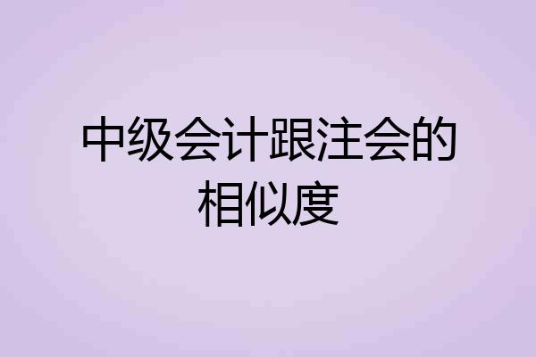 中级会计跟注会的相似度