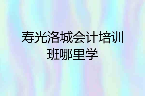 寿光洛城会计培训班哪里学