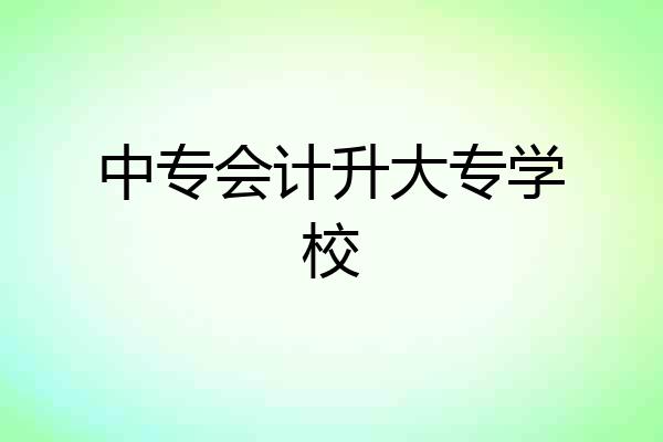中专会计升大专学校