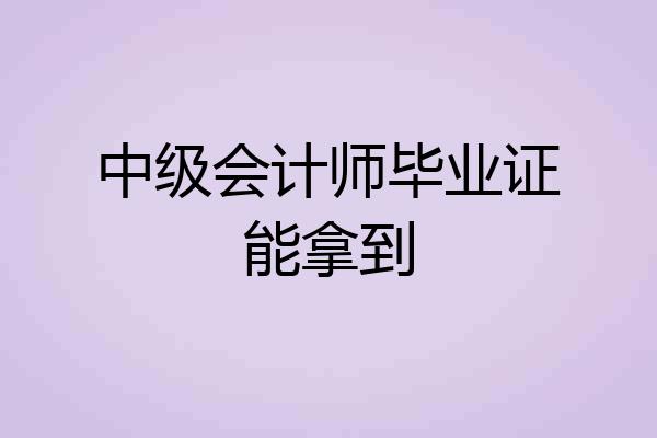 中级会计师毕业证能拿到