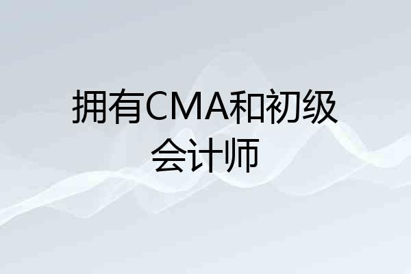 拥有CMA和初级会计师