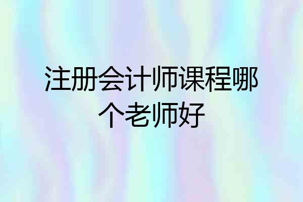 注册会计师课程哪个老师好