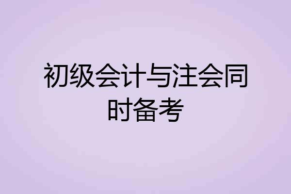 初级会计与注会同时备考