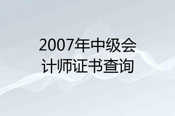 2007年中级会计师证书查询