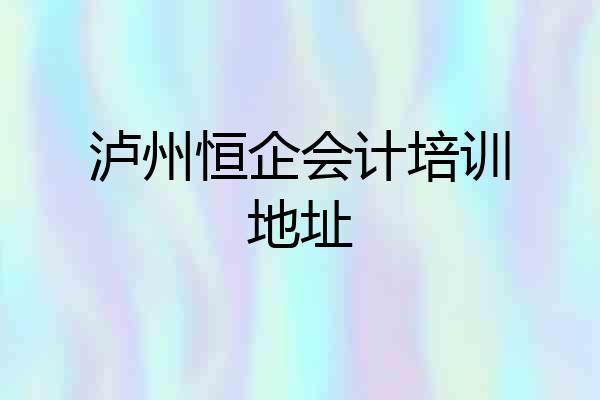 泸州恒企会计培训地址