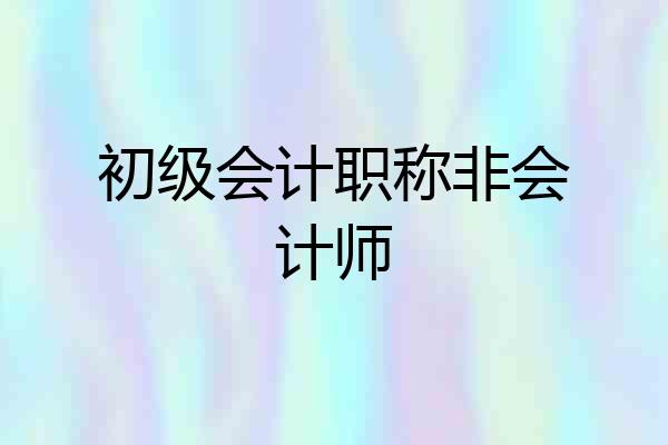初级会计职称非会计师