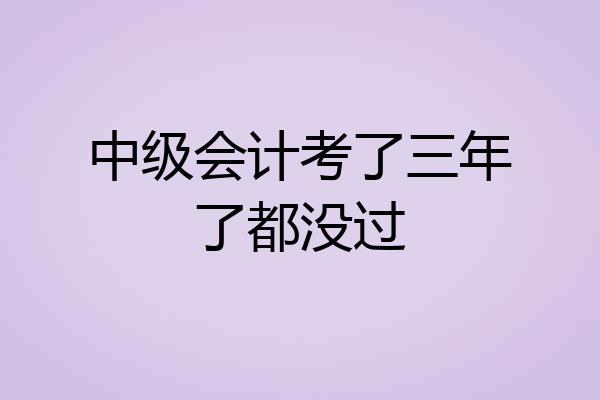 中级会计考了三年了都没过