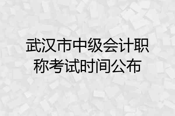 武汉市中级会计职称考试时间公布