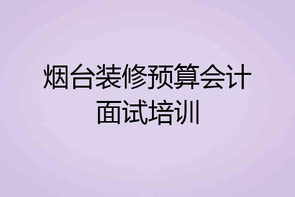 烟台装修预算会计面试培训