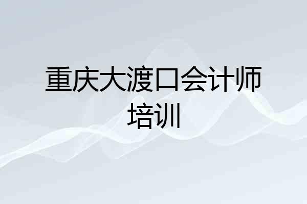 重庆大渡口会计师培训