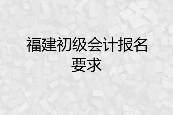 福建初级会计报名要求