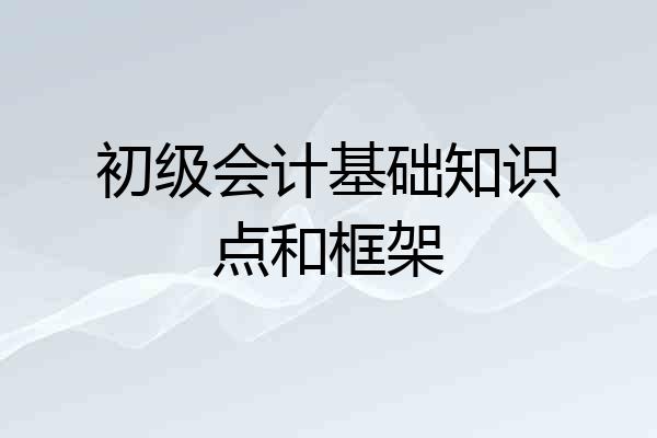 初级会计基础知识点和框架