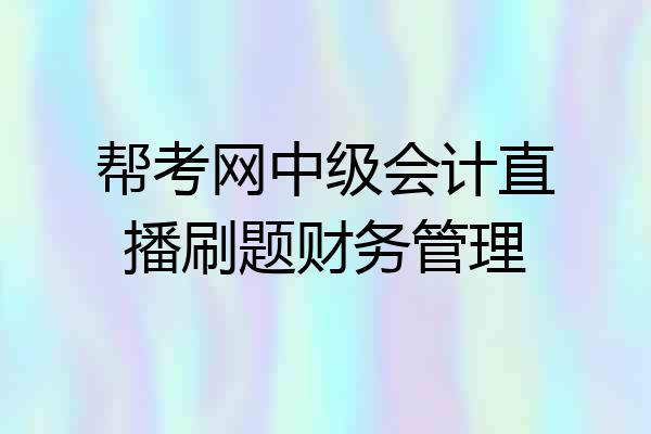 帮考网中级会计直播刷题财务管理