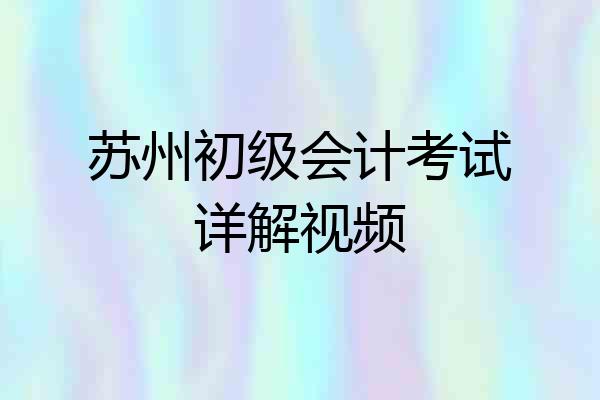 苏州初级会计考试详解视频
