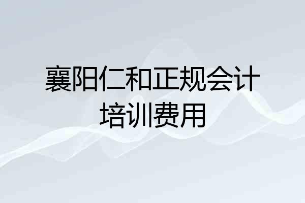 襄阳仁和正规会计培训费用