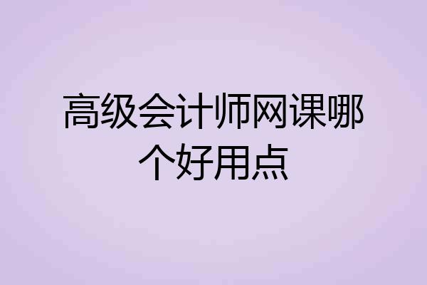 高级会计师网课哪个好用点