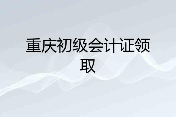 重庆初级会计证领取