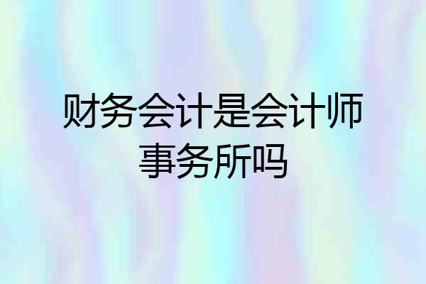 财务会计是会计师事务所吗