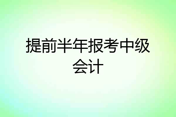 提前半年报考中级会计