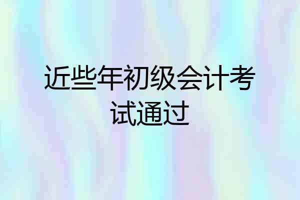 近些年初级会计考试通过