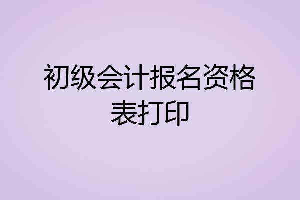 初级会计报名资格表打印