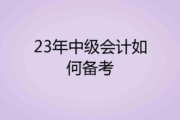 23年中级会计如何备考